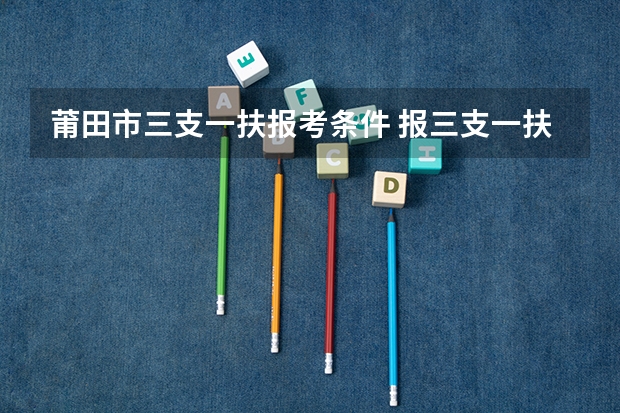 莆田市三支一扶报考条件 报三支一扶条件