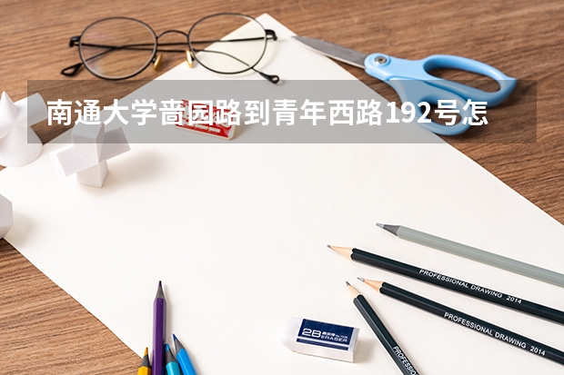 南通大学啬园路到青年西路192号怎么走