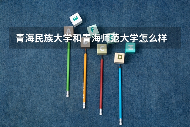 青海民族大学和青海师范大学怎么样