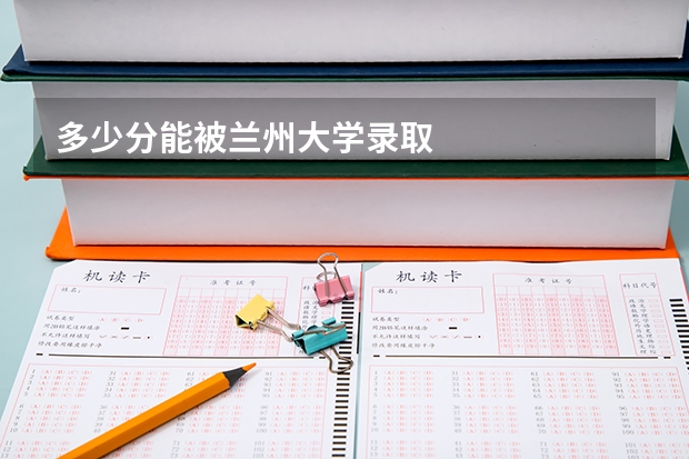 多少分能被兰州大学录取