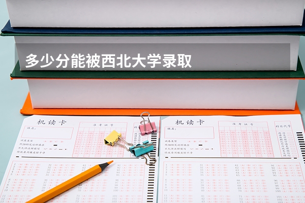 多少分能被西北大学录取
