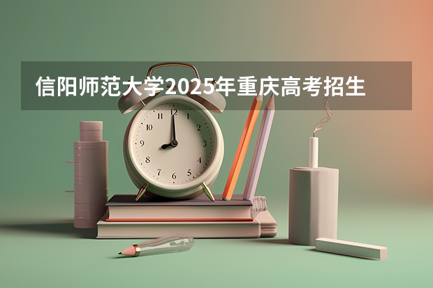 信阳师范大学2025年重庆高考招生计划预测