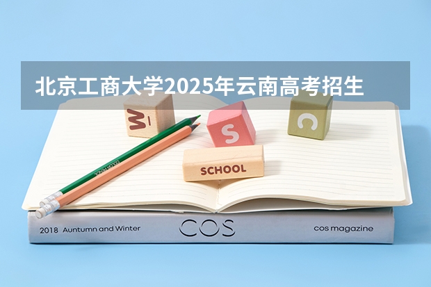 北京工商大学2025年云南高考招生计划预测
