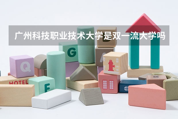 广州科技职业技术大学是双一流大学吗