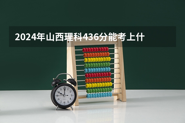 2024年山西理科436分能考上什么大学？