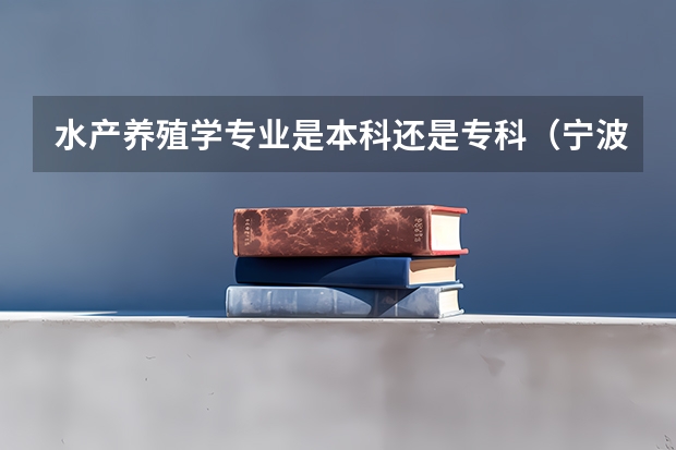 水产养殖学专业是本科还是专科（宁波大学报考政策解读）