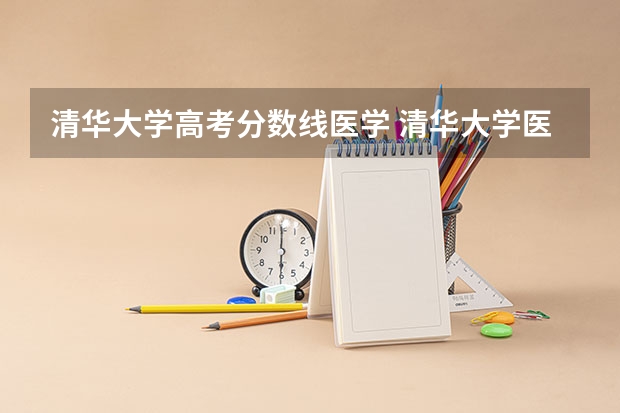 清华大学高考分数线医学 清华大学医学院往年录取分数线