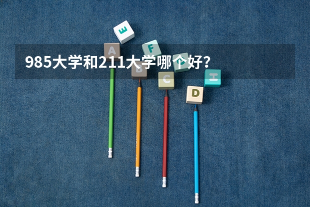 985大学和211大学哪个好？