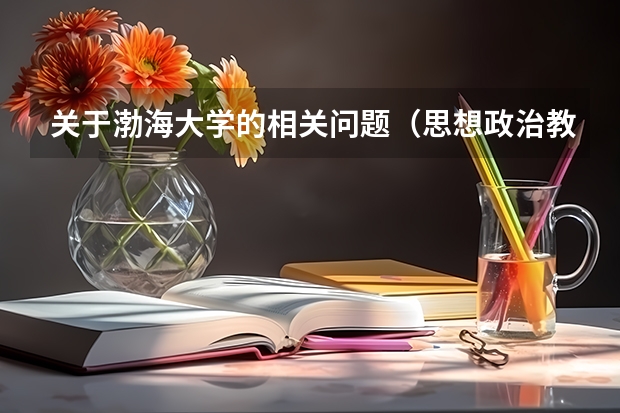 关于渤海大学的相关问题（思想政治教育专业好不好）