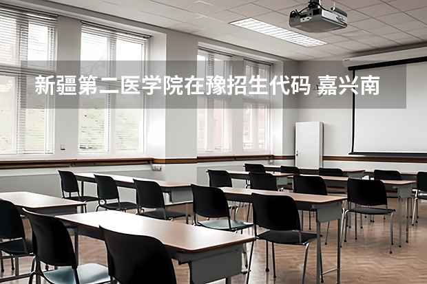 新疆第二医学院在豫招生代码 嘉兴南湖学院在豫招生代码