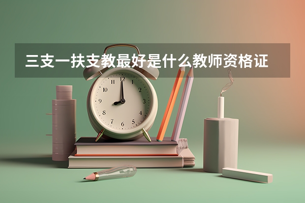 三支一扶支教最好是什么教师资格证