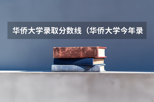 华侨大学录取分数线（华侨大学今年录取分数线）