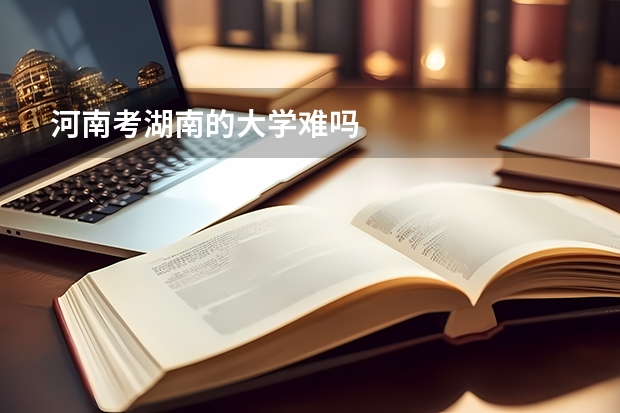 河南考湖南的大学难吗
