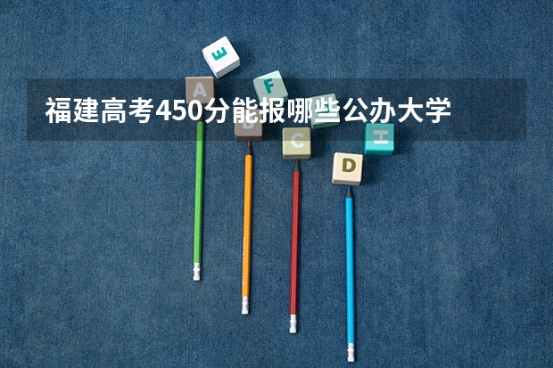福建高考450分能报哪些公办大学