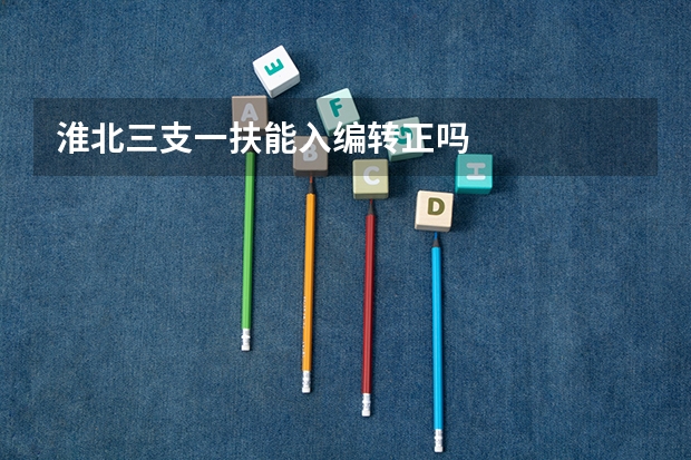 淮北三支一扶能入编转正吗