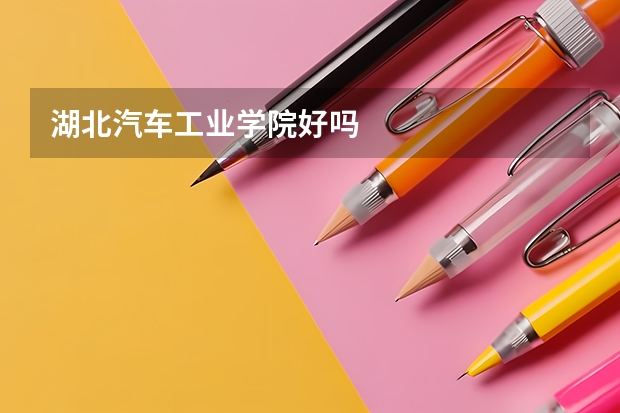 湖北汽车工业学院好吗
