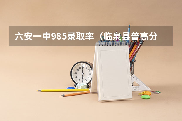 六安一中985录取率（临泉县普高分数线）