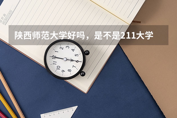 陕西师范大学好吗，是不是211大学？
