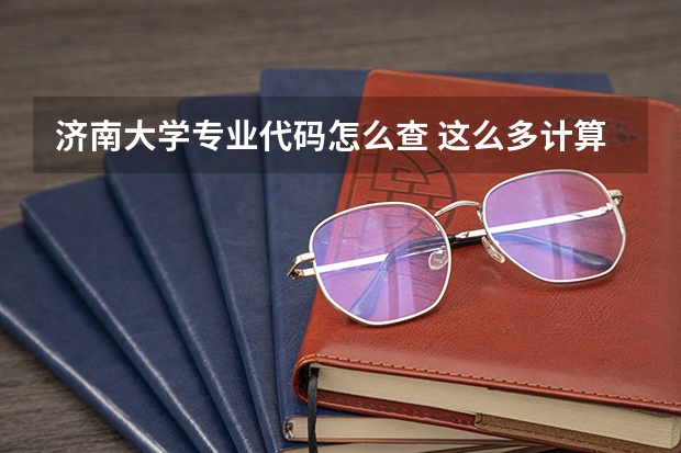 济南大学专业代码怎么查 这么多计算机专业的比较