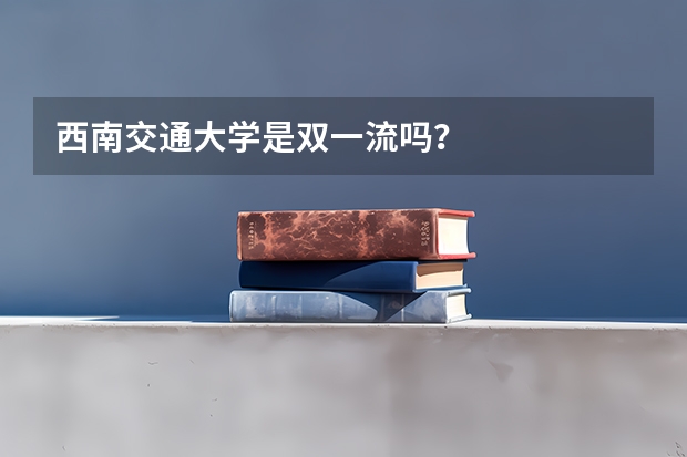 西南交通大学是双一流吗？