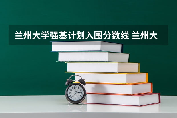 兰州大学强基计划入围分数线 兰州大学强基计划2024入围分数线