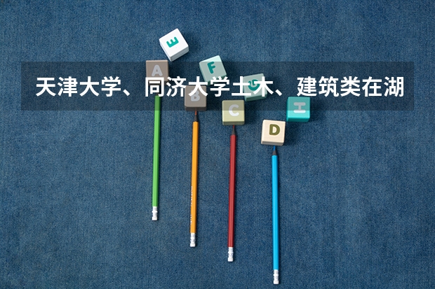 天津大学、同济大学土木、建筑类在湖南的录取分数线（理科）（同济大学土木工程专业排名）