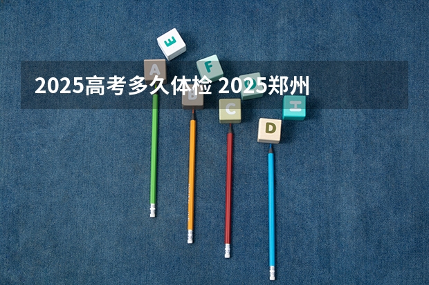2025高考多久体检 2025郑州辅警体检时间