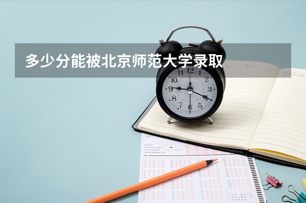 多少分能被北京师范大学录取