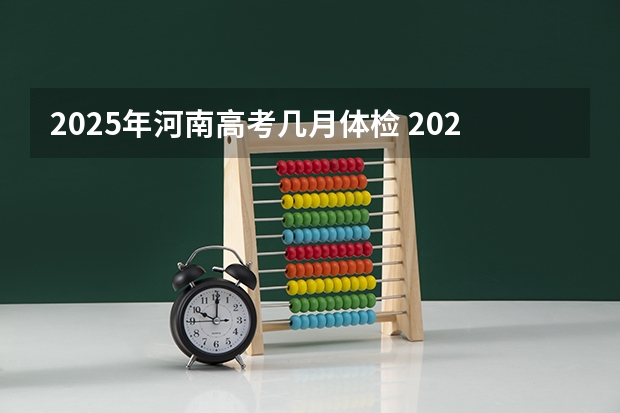 2025年河南高考几月体检 2025河南省高考时间公布!还有各批次志愿填报时间~