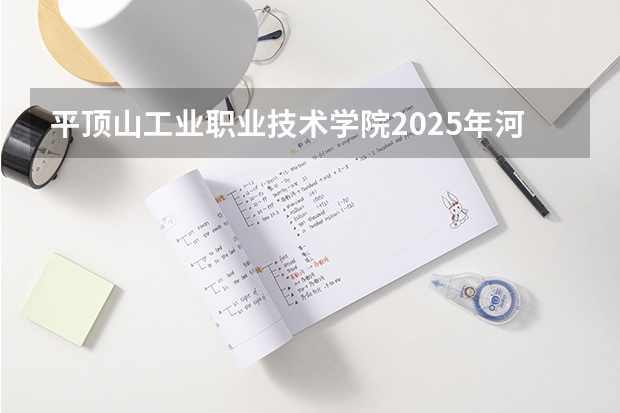 平顶山工业职业技术学院2025年河北高考招生计划预测