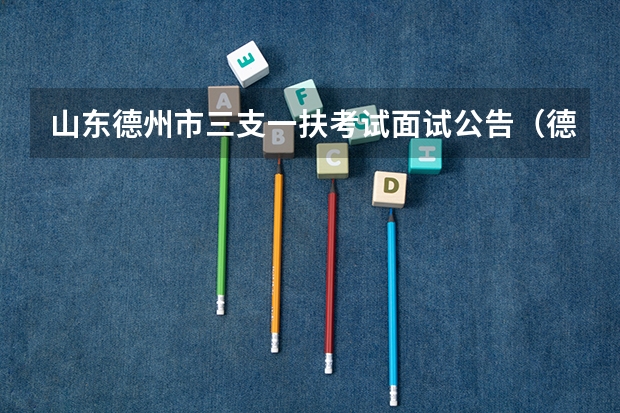 山东德州市三支一扶考试面试公告（德州“三支一扶”培训于9月12日开始）