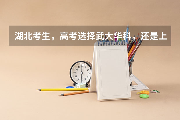 湖北考生，高考选择武大华科，还是上海北京的大学？（2024浙江、辽宁高考战报：武大雷军班分数比肩人大南大！）