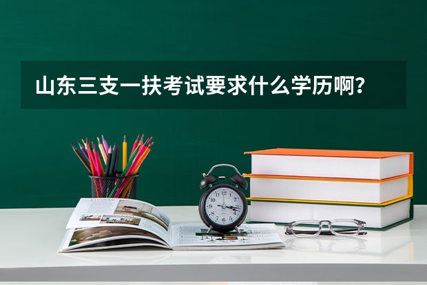 山东三支一扶考试要求什么学历啊？
