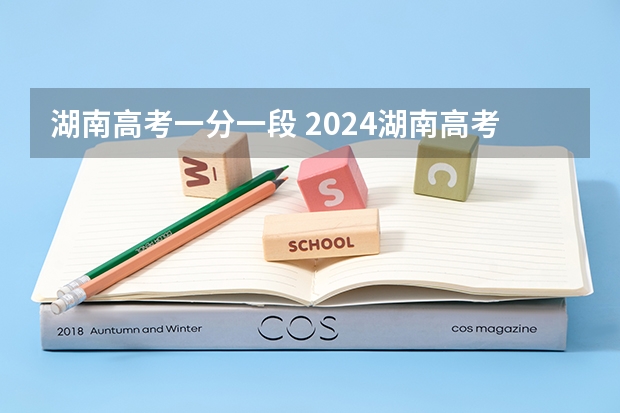 湖南高考一分一段 2024湖南高考分数线出炉 物理类投档分数线最新公布