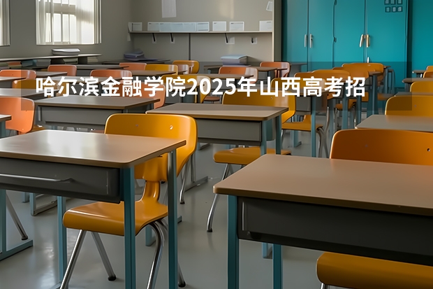 哈尔滨金融学院2025年山西高考招生计划预测