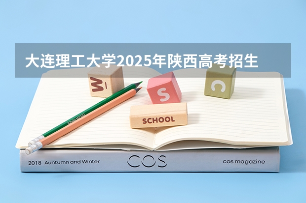 大连理工大学2025年陕西高考招生计划预测