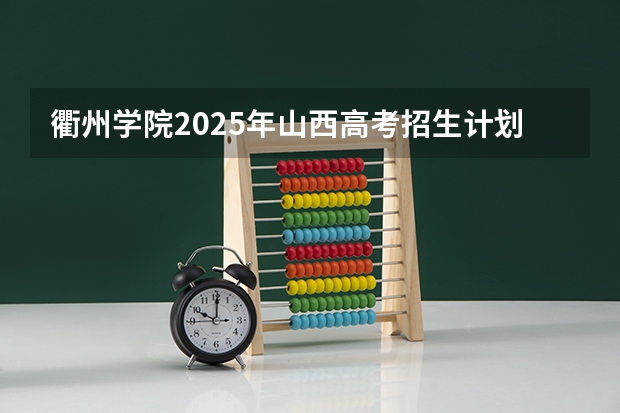 衢州学院2025年山西高考招生计划预测