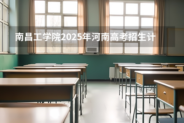 南昌工学院2025年河南高考招生计划预测