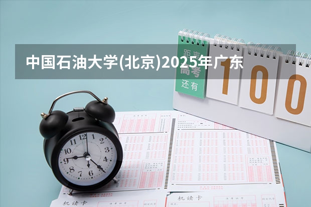 中国石油大学(北京)2025年广东高考招生计划预测