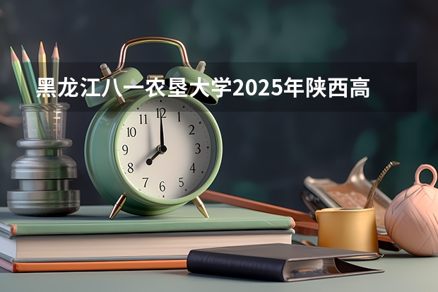 黑龙江八一农垦大学2025年陕西高考招生计划预测