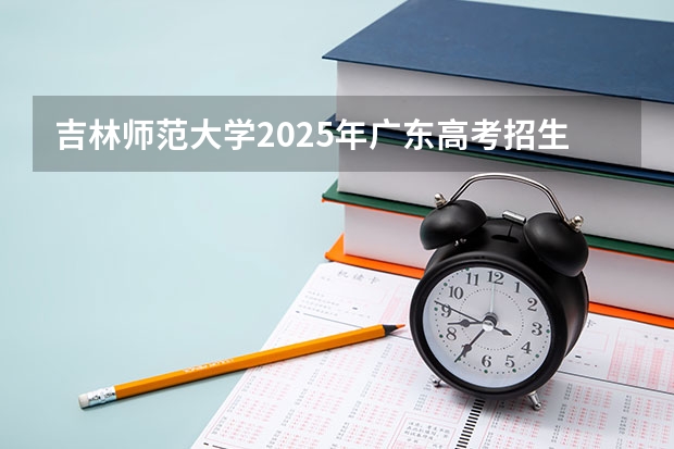 吉林师范大学2025年广东高考招生计划预测