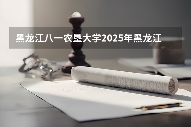 黑龙江八一农垦大学2025年黑龙江高考招生计划预测