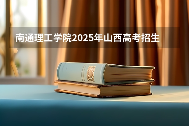 南通理工学院2025年山西高考招生计划预测