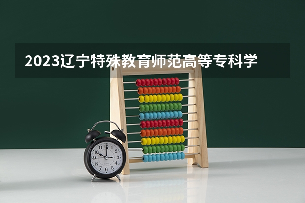 2023辽宁特殊教育师范高等专科学校在辽宁高考专业招生计划人数