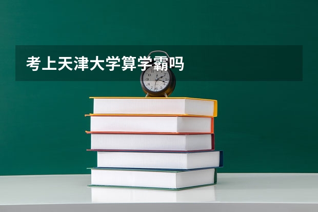 考上天津大学算学霸吗