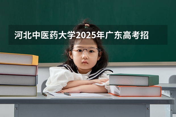 河北中医药大学2025年广东高考招生计划预测