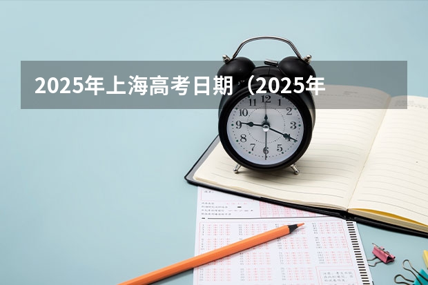 2025年上海高考日期（2025年上海高考日程）