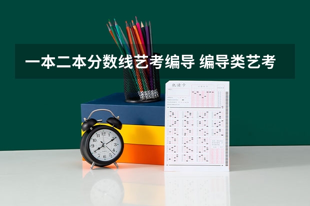 一本二本分数线艺考编导 编导类艺考录取分数线