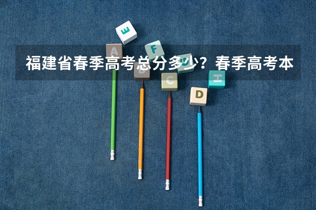 福建省春季高考总分多少？春季高考本科院校有哪些？