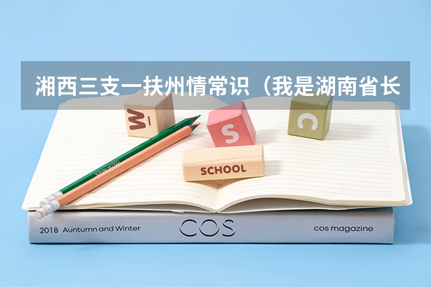 湘西三支一扶州情常识（我是湖南省长沙学院的届高校毕业生，学校是一般的2本，想问一下湖南选调生的问题。湖南选调生报）